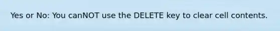 Yes or No: You canNOT use the DELETE key to clear cell contents.