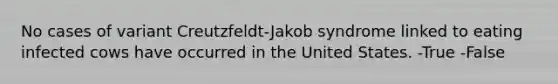 No cases of variant Creutzfeldt-Jakob syndrome linked to eating infected cows have occurred in the United States. -True -False