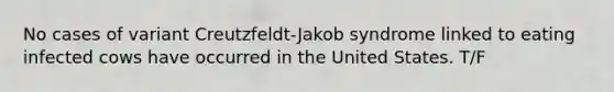 No cases of variant Creutzfeldt-Jakob syndrome linked to eating infected cows have occurred in the United States. T/F