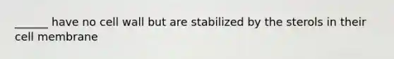 ______ have no cell wall but are stabilized by the sterols in their cell membrane