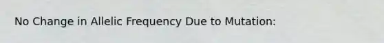 No Change in Allelic Frequency Due to Mutation: