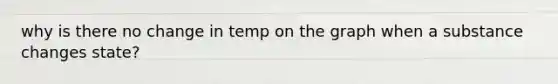 why is there no change in temp on the graph when a substance changes state?