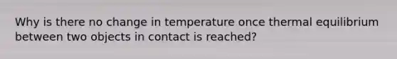 Why is there no change in temperature once thermal equilibrium between two objects in contact is reached?