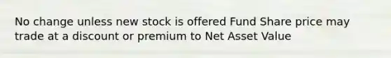 No change unless new stock is offered Fund Share price may trade at a discount or premium to Net Asset Value