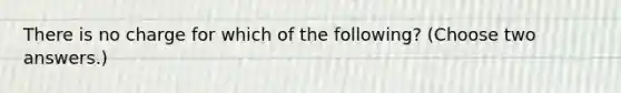 There is no charge for which of the following? (Choose two answers.)