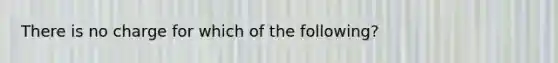 There is no charge for which of the following?