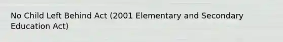 No Child Left Behind Act (2001 Elementary and Secondary Education Act)