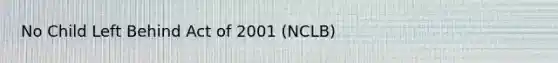 No Child Left Behind Act of 2001 (NCLB)