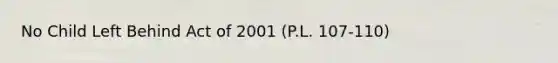 No Child Left Behind Act of 2001 (P.L. 107-110)