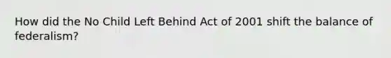 How did the No Child Left Behind Act of 2001 shift the balance of federalism?