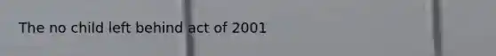 The no child left behind act of 2001