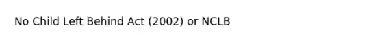 No Child Left Behind Act (2002) or NCLB