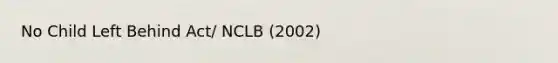 No Child Left Behind Act/ NCLB (2002)