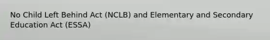 No Child Left Behind Act (NCLB) and Elementary and Secondary Education Act (ESSA)