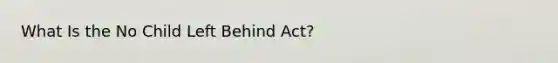 What Is the No Child Left Behind Act?