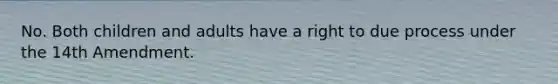 No. Both children and adults have a right to due process under the 14th Amendment.