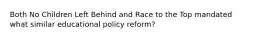 Both No Children Left Behind and Race to the Top mandated what similar educational policy​ reform?