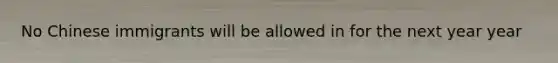 No Chinese immigrants will be allowed in for the next year year