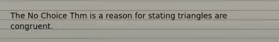 The No Choice Thm is a reason for stating triangles are congruent.