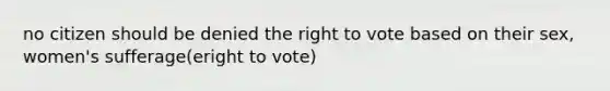 no citizen should be denied the right to vote based on their sex, women's sufferage(eright to vote)