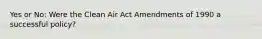 Yes or No: Were the Clean Air Act Amendments of 1990 a successful policy?