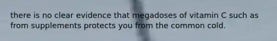 there is no clear evidence that megadoses of vitamin C such as from supplements protects you from the common cold.