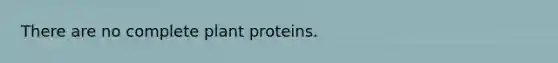 There are no complete plant proteins.