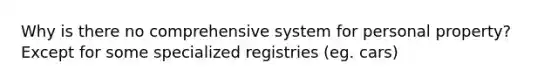 Why is there no comprehensive system for personal property? Except for some specialized registries (eg. cars)