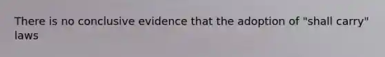 There is no conclusive evidence that the adoption of "shall carry" laws