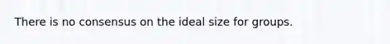 There is no consensus on the ideal size for groups.