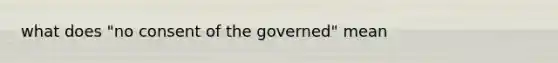 what does "no consent of the governed" mean