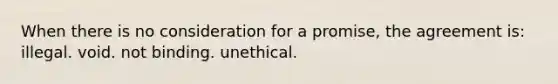 When there is no consideration for a promise, the agreement is: illegal. void. not binding. unethical.