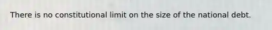 There is no constitutional limit on the size of the national debt.