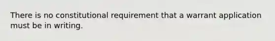 There is no constitutional requirement that a warrant application must be in writing.