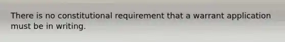 There is no constitutional requirement that a warrant application must be in writing.​