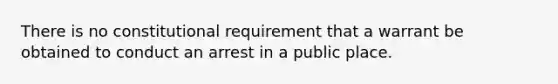 There is no constitutional requirement that a warrant be obtained to conduct an arrest in a public place.