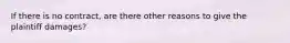 If there is no contract, are there other reasons to give the plaintiff damages?