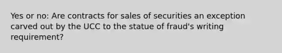 Yes or no: Are contracts for sales of securities an exception carved out by the UCC to the statue of fraud's writing requirement?