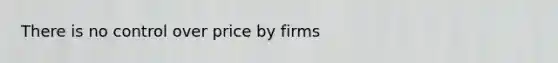 There is no control over price by firms