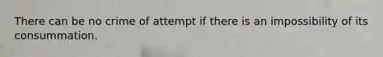 There can be no crime of attempt if there is an impossibility of its consummation.