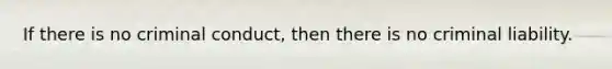 If there is no criminal conduct, then there is no criminal liability.
