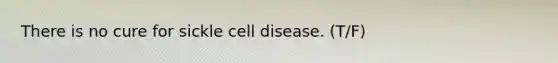 There is no cure for sickle cell disease. (T/F)