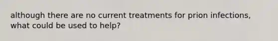 although there are no current treatments for prion infections, what could be used to help?