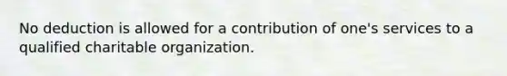 No deduction is allowed for a contribution of one's services to a qualified charitable organization.