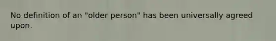 No definition of an "older person" has been universally agreed upon.