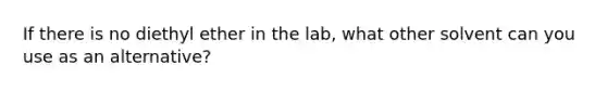 If there is no diethyl ether in the lab, what other solvent can you use as an alternative?