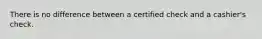 There is no difference between a certified check and a cashier's check.