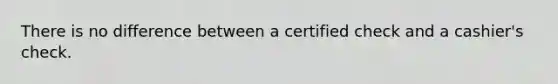 There is no difference between a certified check and a cashier's check.