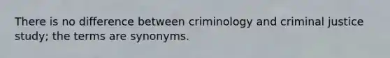 There is no difference between criminology and criminal justice study; the terms are synonyms.