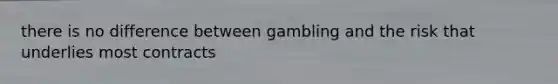 there is no difference between gambling and the risk that underlies most contracts